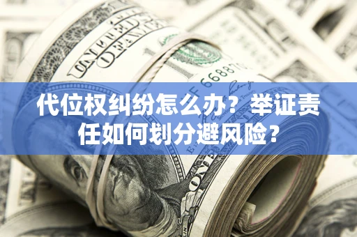 北京代位权纠纷怎么办？举证责任如何划分避风险？