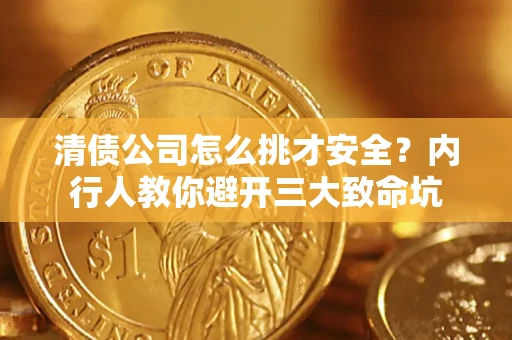 北京清债公司怎么挑才安全?内行人教你避开三大致命坑 北京清债公司怎么挑才安全?内行人教你避开三大致命坑