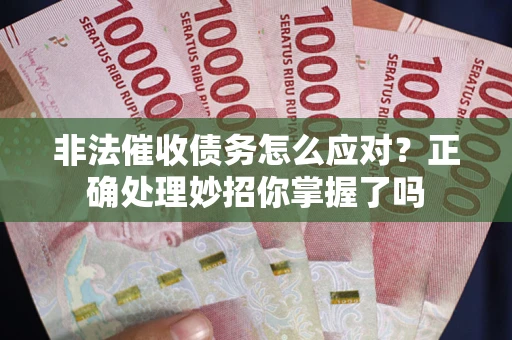 北京非法催收债务怎么应对？正确处理妙招你掌握了吗