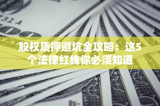 北京股权质押避坑全攻略：这5个法律红线你必须知道