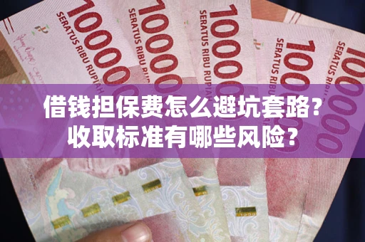 北京借钱担保费怎么避坑套路?收取标准有哪些风险? 北京借钱担保费怎么避坑套路?收取标准有哪些风险?