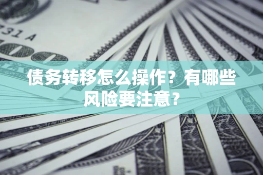 北京债务转移怎么操作？有哪些风险要注意？