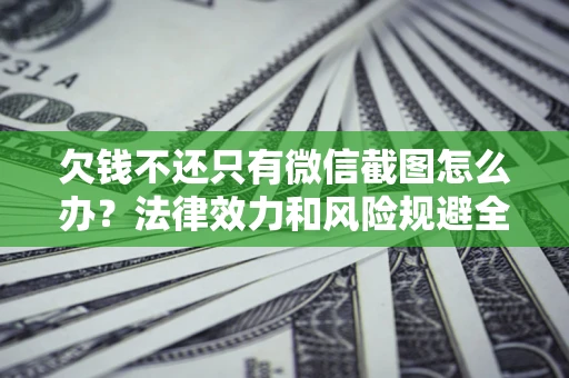 北京欠钱不还只有微信截图怎么办？法律效力和风险规避全解析