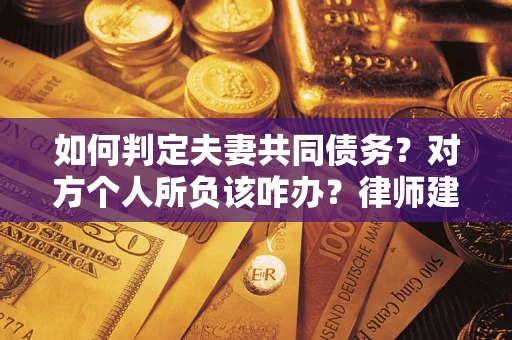 北京如何判定夫妻共同债务？对方个人所负该咋办？律师建议