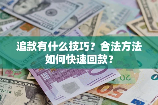 北京追款有什么技巧？合法方法如何快速回款？