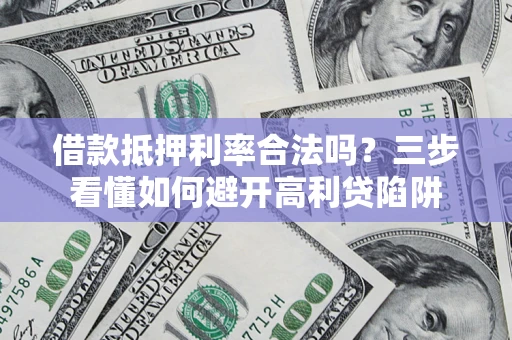 北京借款抵押利率合法吗？三步看懂如何避开高利贷陷阱
