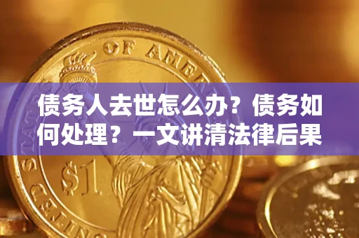 北京债务人去世怎么办？债务如何处理？一文讲清法律后果