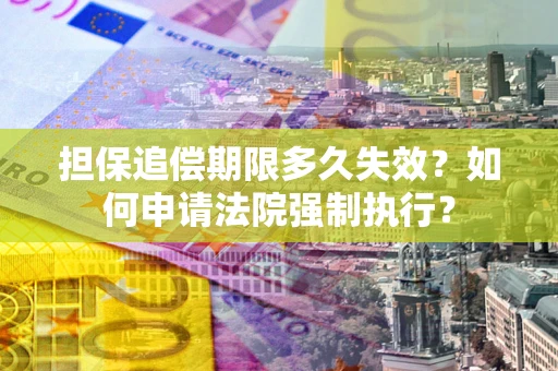 北京担保追偿期限多久失效？如何申请法院强制执行？