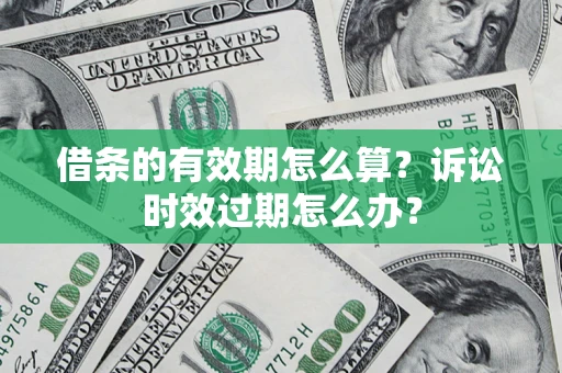 北京借条的有效期怎么算？诉讼时效过期怎么办？