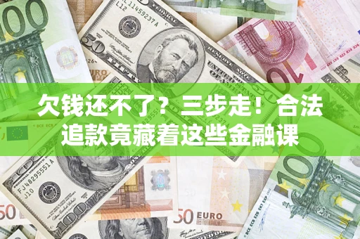 北京欠钱还不了？三步走！合法追款竟藏着这些金融课