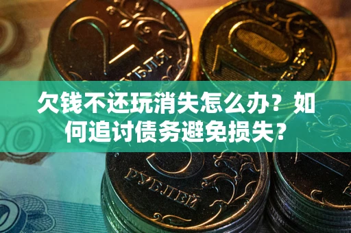 北京欠钱不还玩消失怎么办？如何追讨债务避免损失？