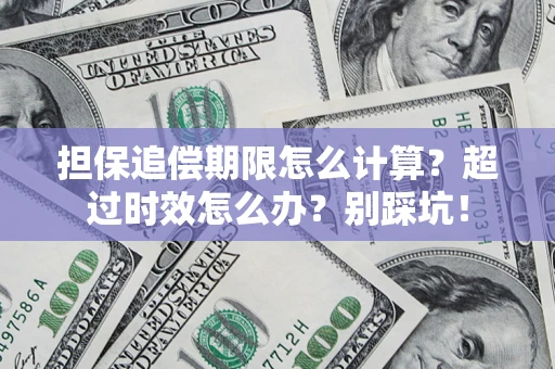北京担保追偿期限怎么计算？超过时效怎么办？别踩坑！