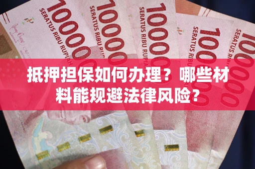 北京抵押担保如何办理？哪些材料能规避法律风险？