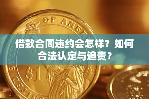 北京借款合同违约会怎样？如何合法认定与追责？