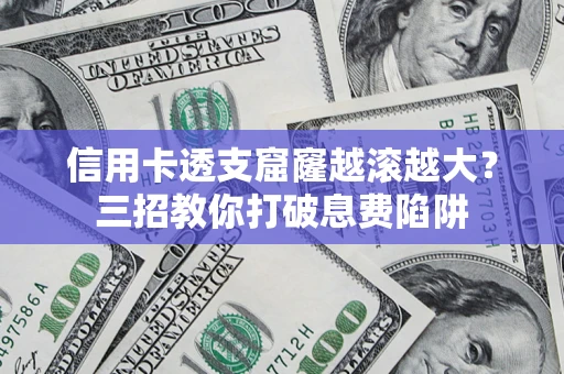 北京信用卡透支窟窿越滚越大？三招教你打破息费陷阱