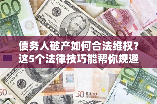 北京债务人破产如何合法维权？这5个法律技巧能帮你规避风险