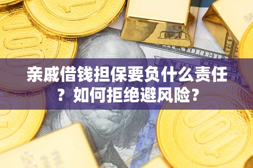 北京亲戚借钱担保要负什么责任？如何拒绝避风险？