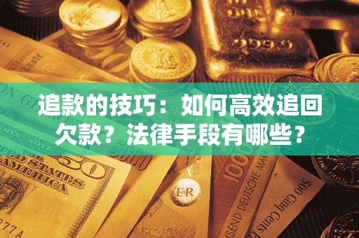 北京追款的技巧：如何高效追回欠款？法律手段有哪些？