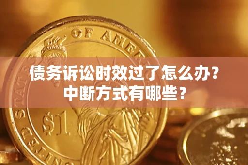北京债务诉讼时效过了怎么办？中断方式有哪些？