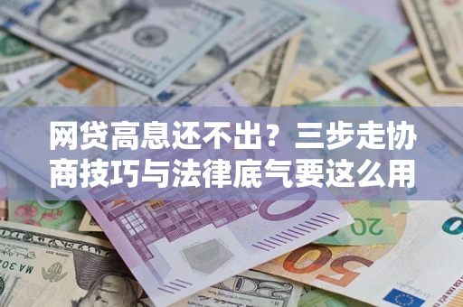 北京网贷高息还不出？三步走协商技巧与法律底气要这么用