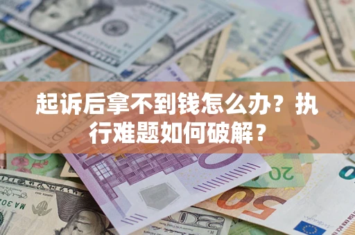 北京起诉后拿不到钱怎么办?执行难题如何破解? 北京起诉后拿不到钱怎么办?执行难题如何破解?