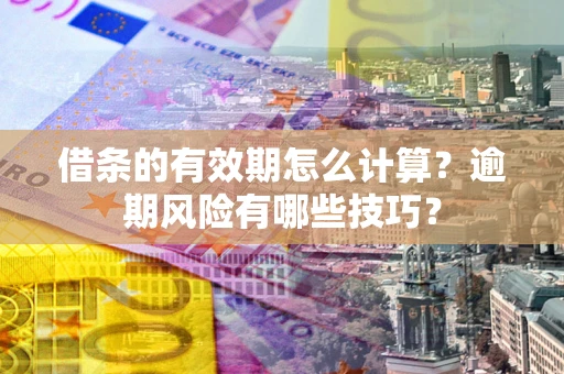 北京借条的有效期怎么计算？逾期风险有哪些技巧？