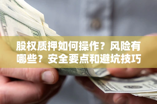 北京股权质押如何操作？风险有哪些？安全要点和避坑技巧？