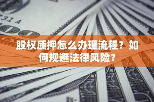 北京股权质押怎么办理流程？如何规避法律风险？
