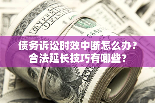 北京债务诉讼时效中断怎么办？合法延长技巧有哪些？
