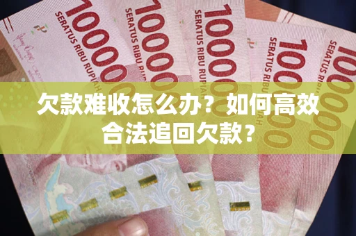 北京欠款难收怎么办？如何高效合法追回欠款？