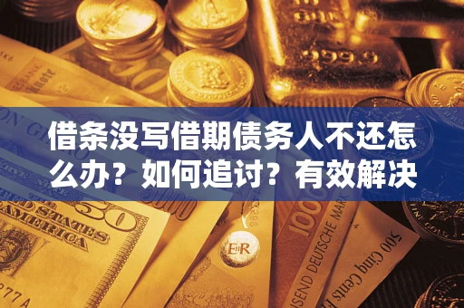 北京借条没写借期债务人不还怎么办？如何追讨？有效解决方案！