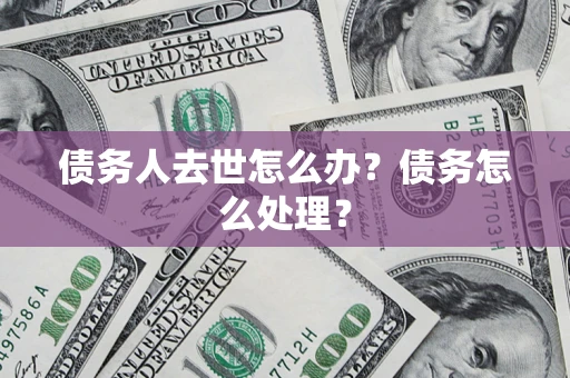 北京债务人去世怎么办？债务怎么处理？