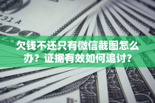 北京欠钱不还只有微信截图怎么办？证据有效如何追讨？
