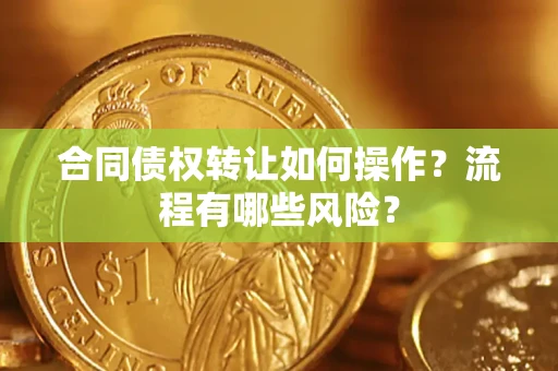 北京合同债权转让如何操作？流程有哪些风险？