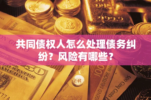 北京共同债权人怎么处理债务纠纷？风险有哪些？