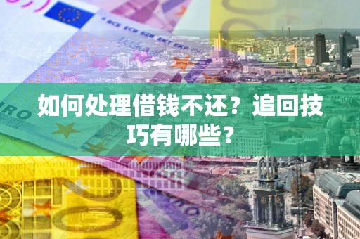 北京如何处理借钱不还？追回技巧有哪些？