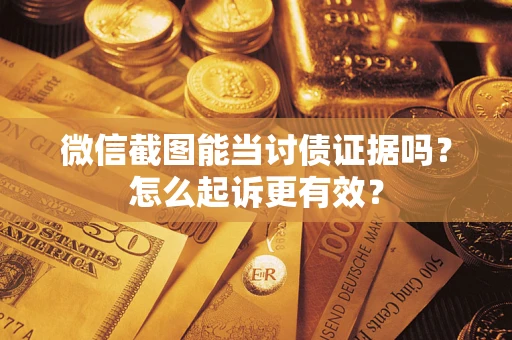 北京微信截图能当讨债证据吗？怎么起诉更有效？