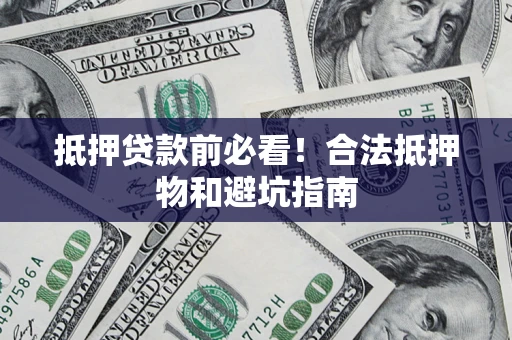 北京抵押贷款前必看！合法抵押物和避坑指南