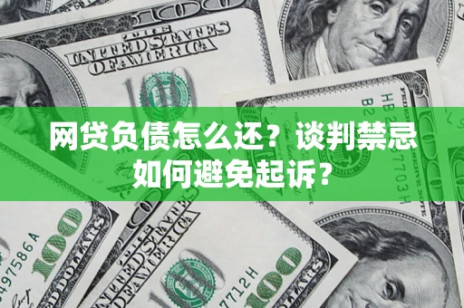 北京网贷负债怎么还？谈判禁忌如何避免起诉？