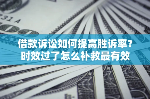 北京借款诉讼如何提高胜诉率？时效过了怎么补救最有效