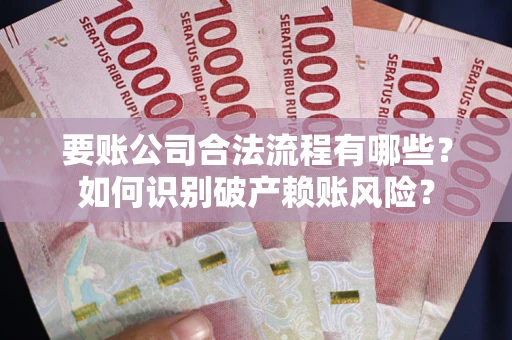 北京要账公司合法流程有哪些？如何识别破产赖账风险？