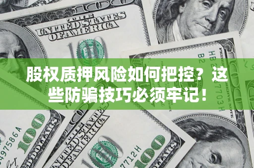 北京股权质押风险如何把控？这些防骗技巧必须牢记！