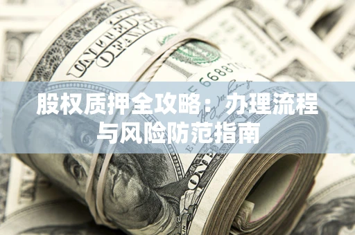 北京股权质押全攻略：办理流程与风险防范指南