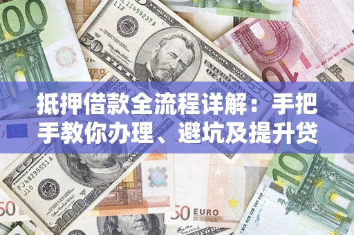 北京抵押借款全流程详解：手把手教你办理、避坑及提升贷款额度