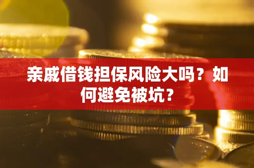北京亲戚借钱担保风险大吗？如何避免被坑？