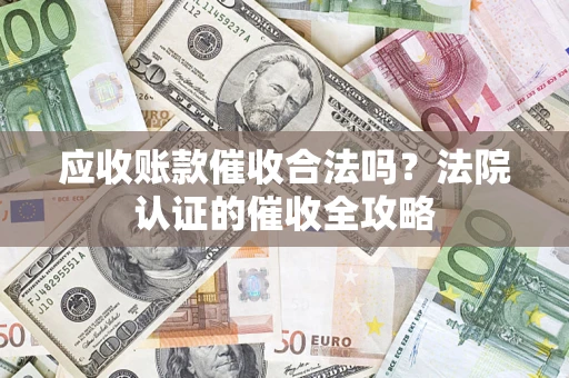 北京应收账款催收合法吗？法院认证的催收全攻略
