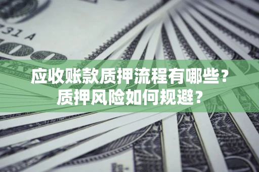 北京应收账款质押流程有哪些？质押风险如何规避？