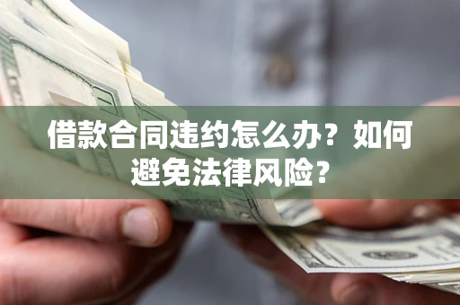 北京借款合同违约怎么办？如何避免法律风险？