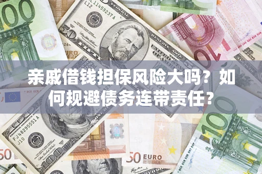 北京亲戚借钱担保风险大吗？如何规避债务连带责任？