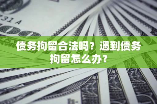 北京债务拘留合法吗？遇到债务拘留怎么办？
